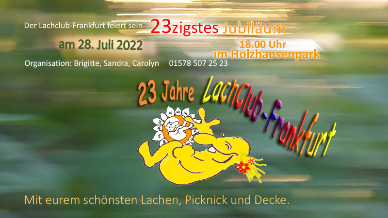 23 Jahre Lachclub-Frankfurt. Der Lachclub-Frankfurt feiert sein 23zigstes Jubiläum am 28.Juli 2022 um 18.00 Uhr im Holzhausenpark. Organisation: Brigitte, Sandra, Carolyn, Telefon 01578 5072523. Mit eurem schönsten Lächeln, Picknick und Decke.